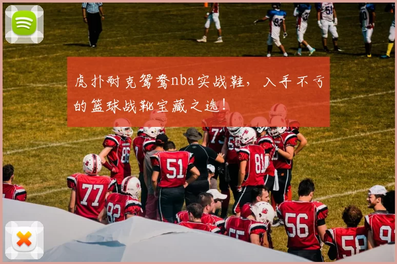 虎扑耐克鸳鸯nba实战鞋，入手不亏的篮球战靴宝藏之选！