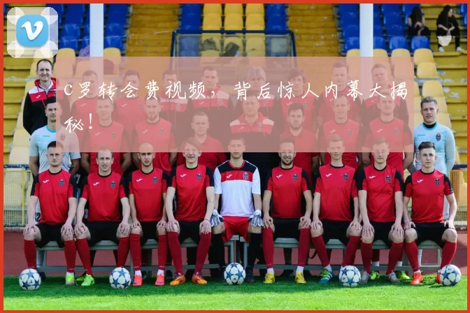 c罗转会费视频,背后惊人内幕大揭秘!