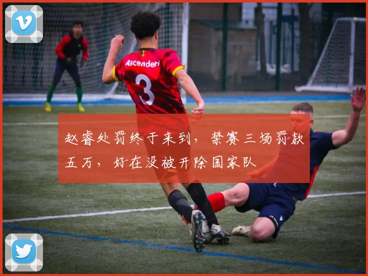 赵睿处罚终于来到，禁赛三场罚款五万，好在没被开除国家队