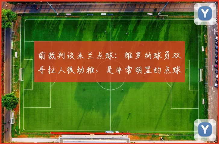 前裁判谈米兰点球：维罗纳球员双手拉人很幼稚，是非常明显的点球_比赛_雷利_球迷