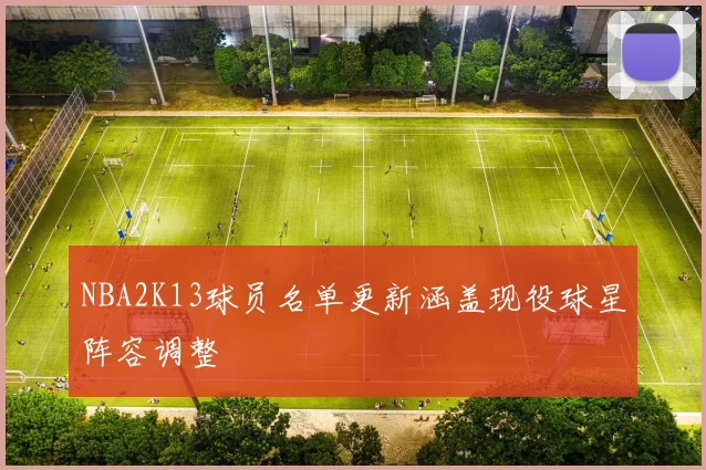 NBA2K13球员名单更新涵盖现役球星阵容调整