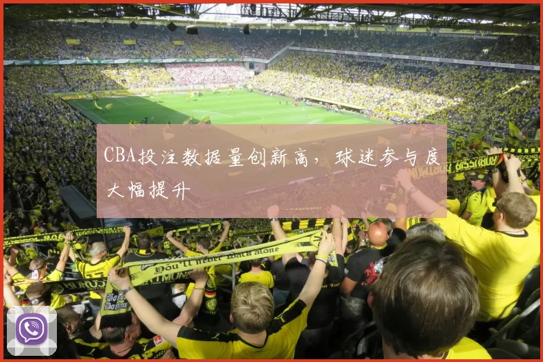 CBA投注数据量创新高,球迷参与度大幅提升