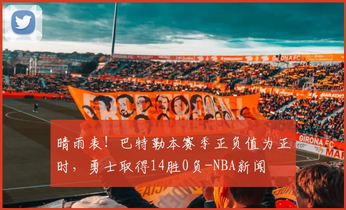 晴雨表!巴特勒本赛季正负值为正时,勇士取得14胜0负-NBA新闻