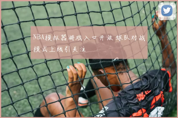 NBA模拟器游戏入口开放 球队对战模式上线引关注