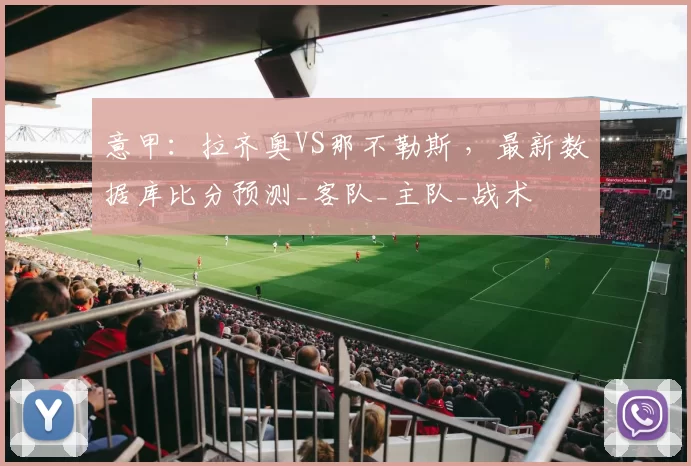 意甲：拉齐奥VS那不勒斯 ，最新数据库比分预测_客队_主队_战术