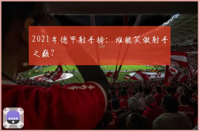 2021年德甲射手榜:谁能笑傲射手之巅?
