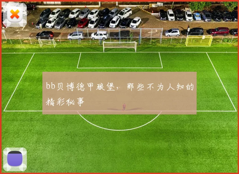 bb贝博德甲狼堡，那些不为人知的精彩秘事