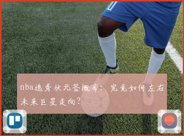 nba选秀状元签概率:究竟如何左右未来巨星走向?