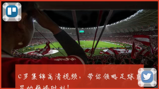 c罗集锦高清视频,带你领略足球巨星的巅峰时刻!