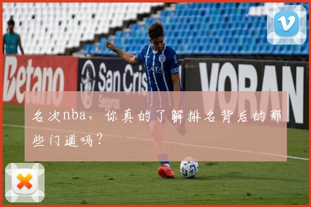 名次nba，你真的了解排名背后的那些门道吗？