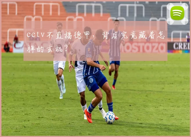 cctv不直播德甲，背后究竟藏着怎样的玄机？