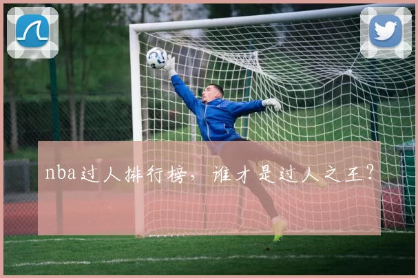 nba过人排行榜，谁才是过人之王？