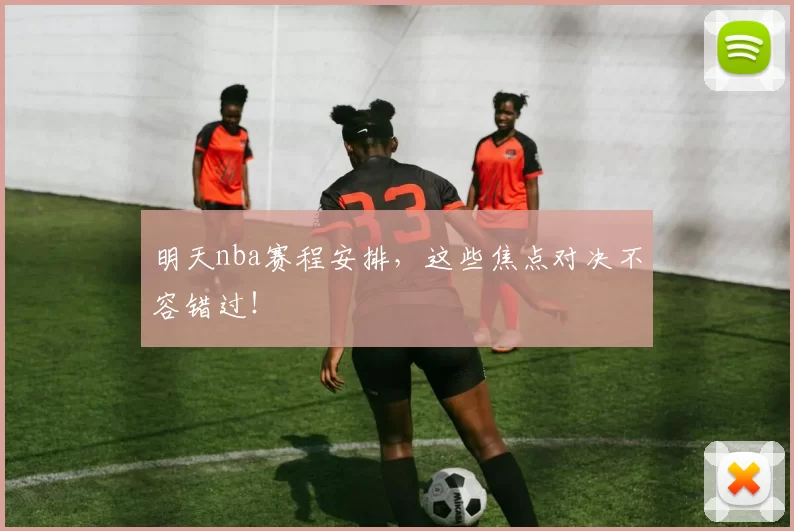 明天nba赛程安排，这些焦点对决不容错过！