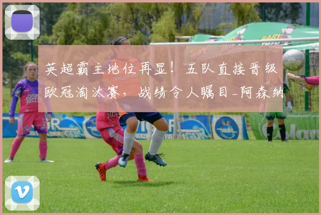 英超霸主地位再显!五队直接晋级欧冠淘汰赛,战绩令人瞩目_阿森纳_联赛_阿森纳