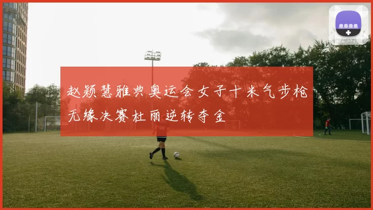 赵颖慧雅典奥运会女子十米气步枪无缘决赛杜丽逆转夺金