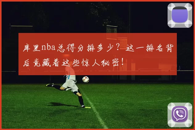 库里nba总得分排多少？这一排名背后竟藏着这些惊人秘密！