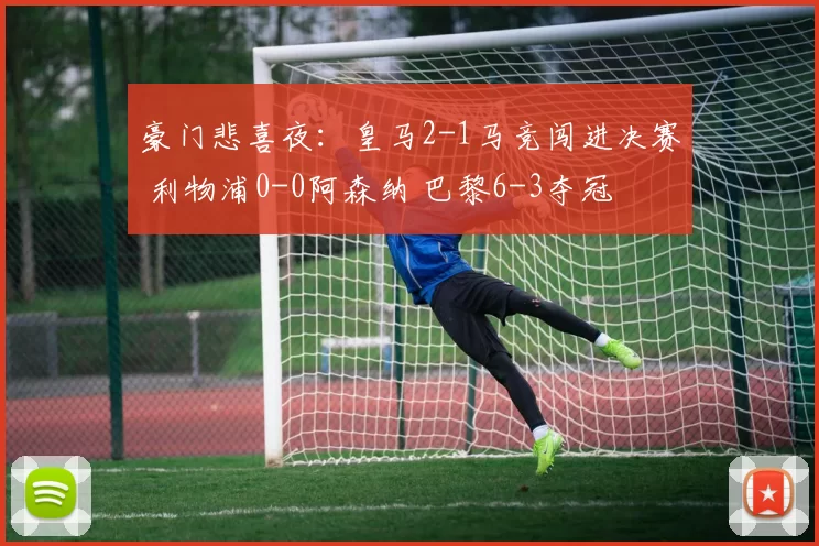 豪门悲喜夜：皇马2-1马竞闯进决赛 利物浦0-0阿森纳 巴黎6-3夺冠