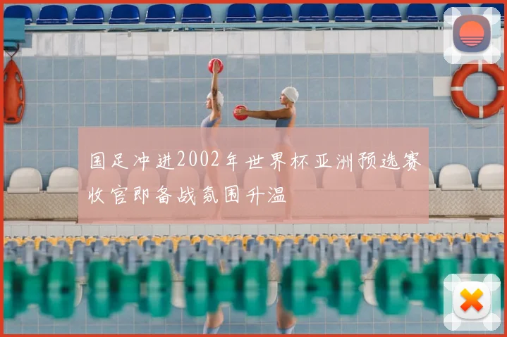 国足冲进2002年世界杯亚洲预选赛收官即备战氛围升温