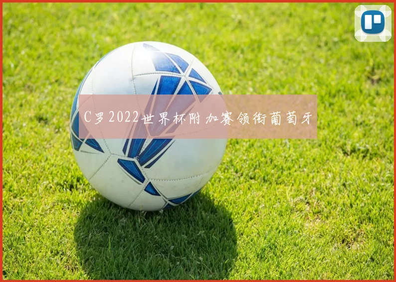 C罗2022世界杯附加赛领衔葡萄牙