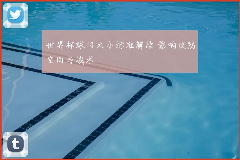 世界杯球门大小标准解读 影响攻防空间与战术
