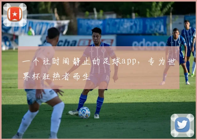 一个让时间静止的足球app，专为世界杯狂热者而生