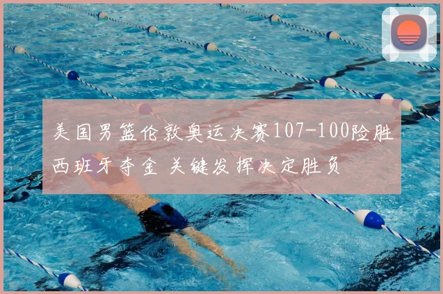 美国男篮伦敦奥运决赛107-100险胜西班牙夺金 关键发挥决定胜负