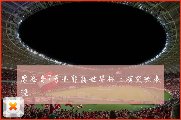 摩洛哥7号齐耶赫世界杯上演突破表现