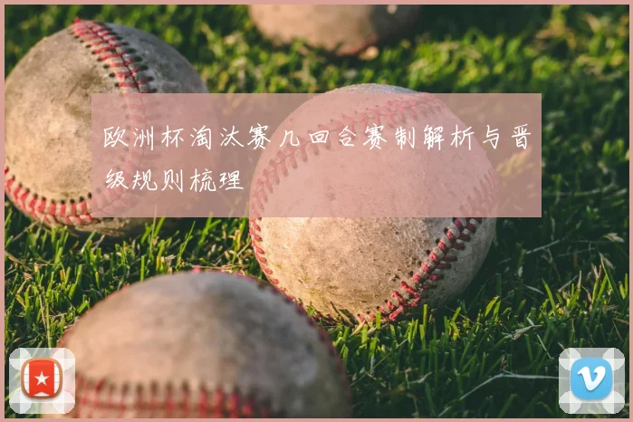 欧洲杯淘汰赛几回合赛制解析与晋级规则梳理