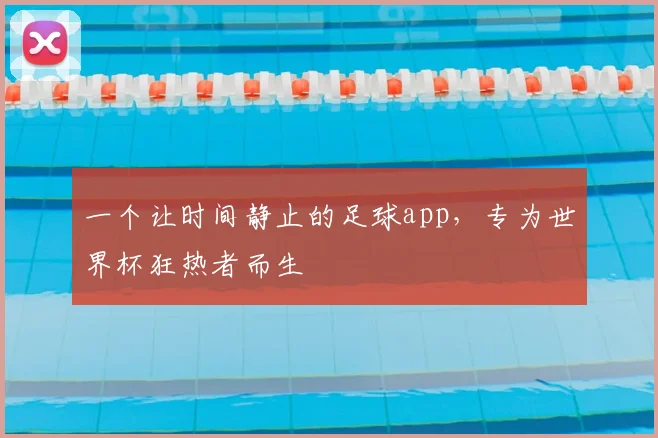 一个让时间静止的足球app，专为世界杯狂热者而生