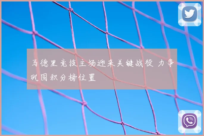 马德里竞技主场迎来关键战役 力争巩固积分榜位置