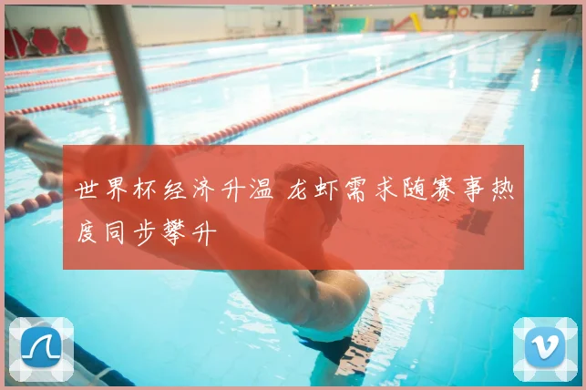 世界杯经济升温 龙虾需求随赛事热度同步攀升