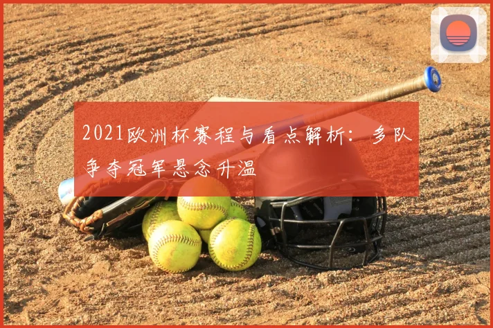 2021欧洲杯赛程与看点解析：多队争夺冠军悬念升温
