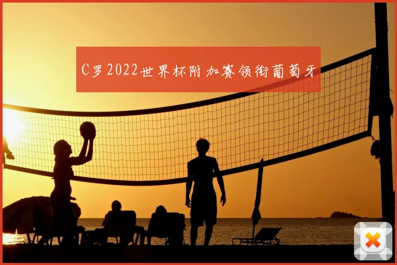 C罗2022世界杯附加赛领衔葡萄牙