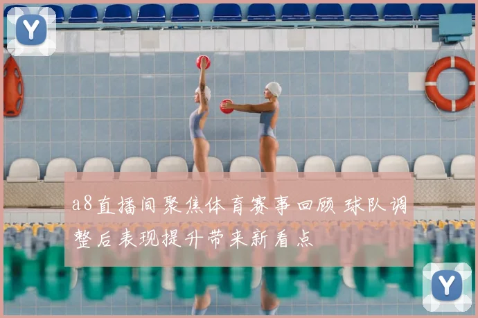 a8直播间聚焦体育赛事回顾 球队调整后表现提升带来新看点