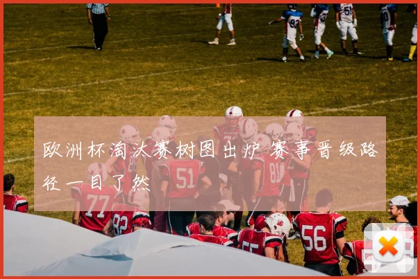 欧洲杯淘汰赛树图出炉 赛事晋级路径一目了然
