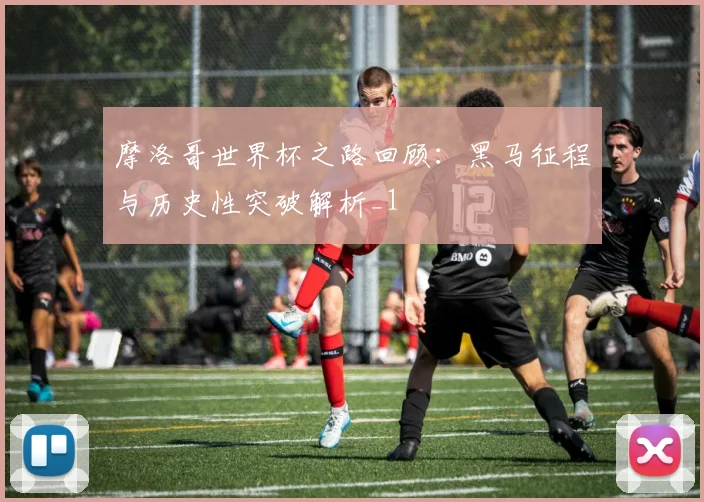 摩洛哥世界杯之路回顾:黑马征程与历史性突破解析_1