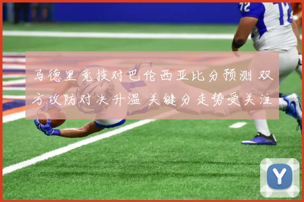 马德里竞技对巴伦西亚比分预测 双方攻防对决升温 关键分走势受关注